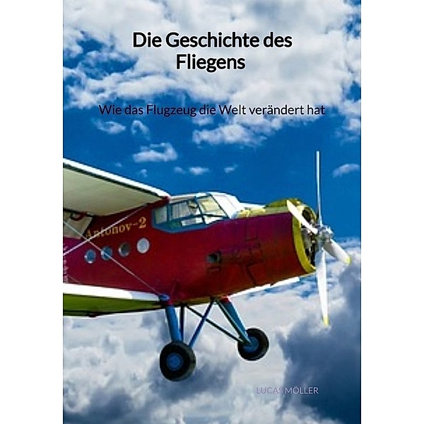 Die Geschichte des Fliegens - Wie das Flugzeug die Welt verändert hat, Lucas Möller
