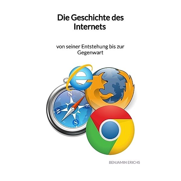 Die Geschichte des Internets - von seiner Entstehung bis zur Gegenwart, Benjamin Erichs