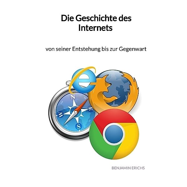 Die Geschichte des Internets - von seiner Entstehung bis zur Gegenwart, Benjamin Erichs