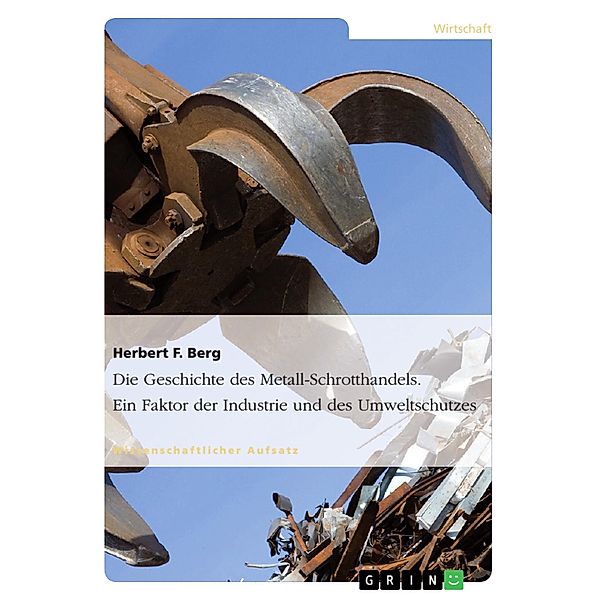 Die Geschichte des Metall-Schrotthandels. Ein Faktor der Industrie und des Umweltschutzes, Herbert F. Berg