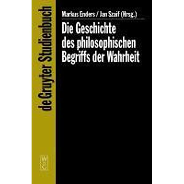 Die Geschichte des philosophischen Begriffs der Wahrheit / De Gruyter Studienbuch, Markus Enders, Jan Szaif