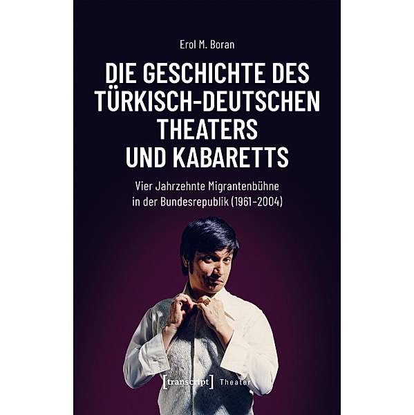 Die Geschichte des türkisch-deutschen Theaters und Kabaretts / Theater Bd.149, Erol M. Boran