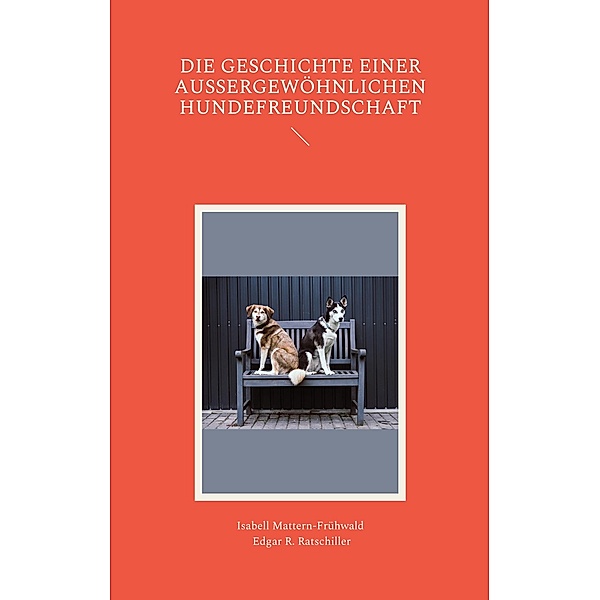 Die Geschichte einer aussergewöhnlichen Hundefreundschaft, Isabell Mattern-Frühwald, Edgar R. Ratschiller