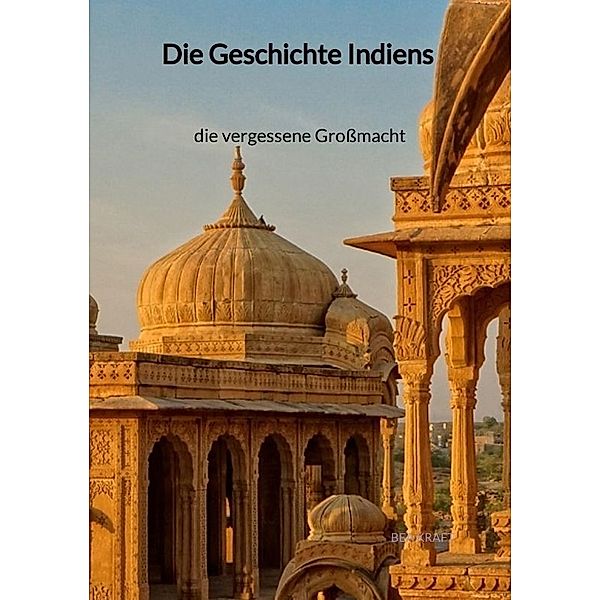 Die Geschichte Indiens - die vergessene Grossmacht, Bea Kraft