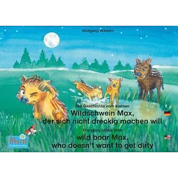 Die Geschichte vom kleinen Wildschwein Max, der sich nicht dreckig machen will. Deutsch-Englisch. / The story of the little wild boar Max, who doesn't want to get dirty. German-English., Wolfgang Wilhelm