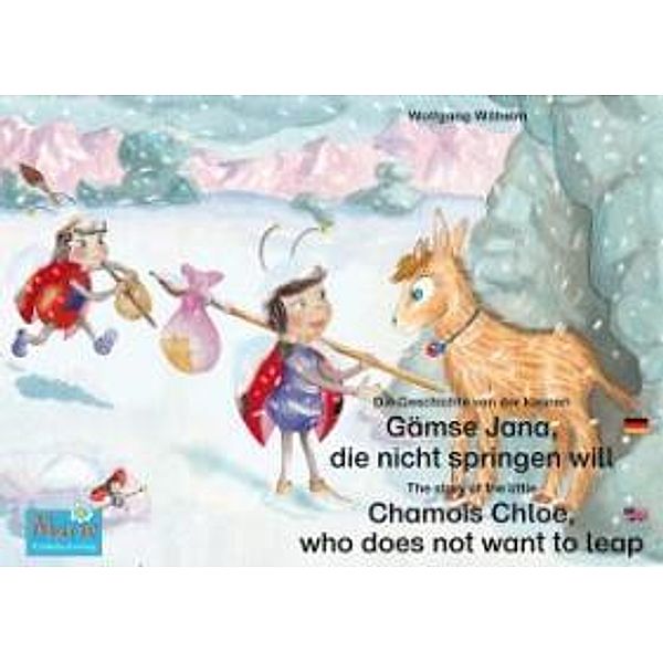 Die Geschichte von der kleinen Gämse Jana, die nicht springen will. Deutsch-Englisch. / The story of the little Chamois Chloe, who does not want to leap. German-English, Wolfgang Wilhelm