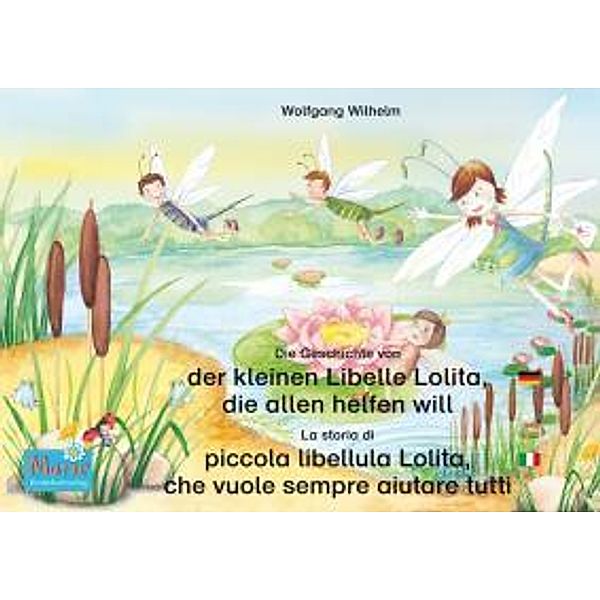 Die Geschichte von der kleinen Libelle Lolita, die allen helfen will. Deutsch-Italienisch / La storia di piccola libellula Lolita, che vuole sempre aiutare tutti. Tedesco-Italiano, Wolfgang Wilhelm