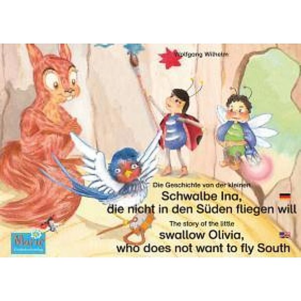 Die Geschichte von der kleinen Schwalbe Ina, die nicht in den Sünden fliegen will. Deutsch-Englisch. / The story of the little swallow Olivia, who does not want to fly South. German-English., Wolfgang Wilhelm