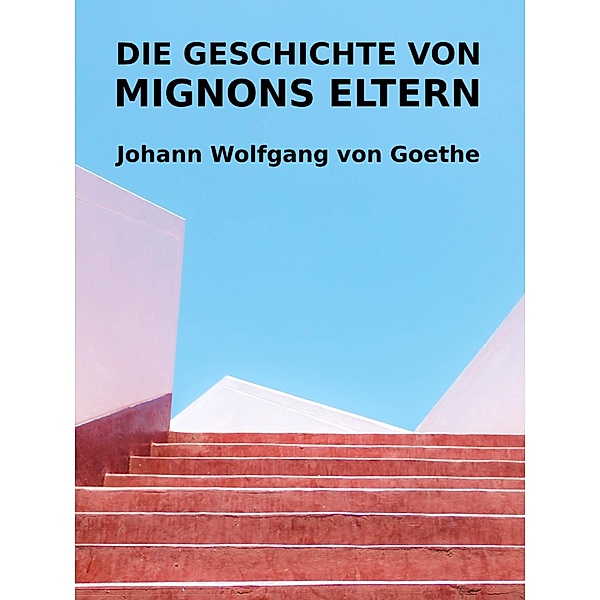 Die Geschichte von Mignons Eltern, Johann Wolfgang von Goethe