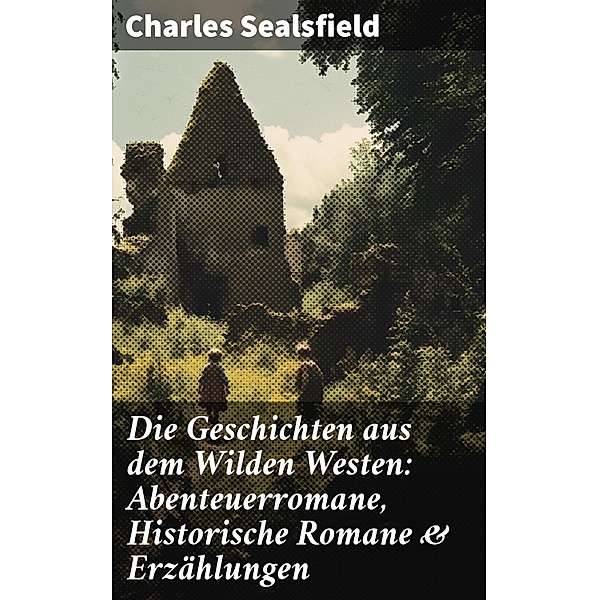 Die Geschichten aus dem Wilden Westen: Abenteuerromane, Historische Romane & Erzählungen, Charles Sealsfield