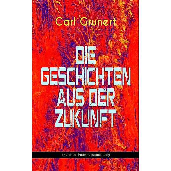 Die Geschichten aus der Zukunft (Science-Fiction Sammlung), Carl Grunert