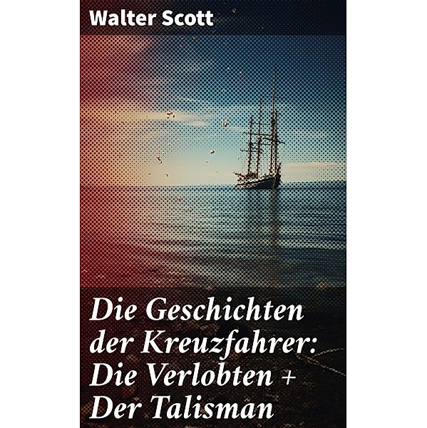 Die Geschichten der Kreuzfahrer: Die Verlobten + Der Talisman, Walter Scott