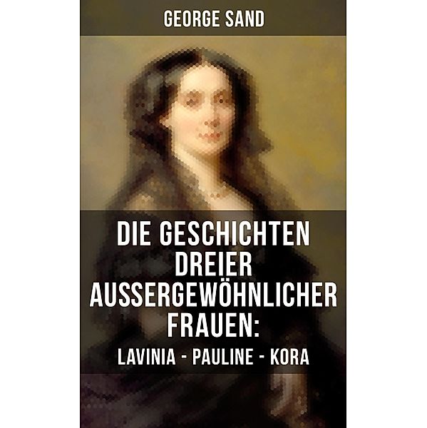 Die Geschichten dreier außergewöhnlicher Frauen: Lavinia - Pauline - Kora, George Sand