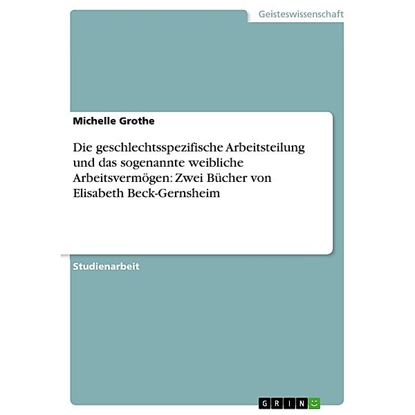 Die geschlechtsspezifische Arbeitsteilung und das sogenannte weibliche Arbeitsvermögen: Zwei Bücher von Elisabeth Beck-Gernsheim, Michelle Grothe
