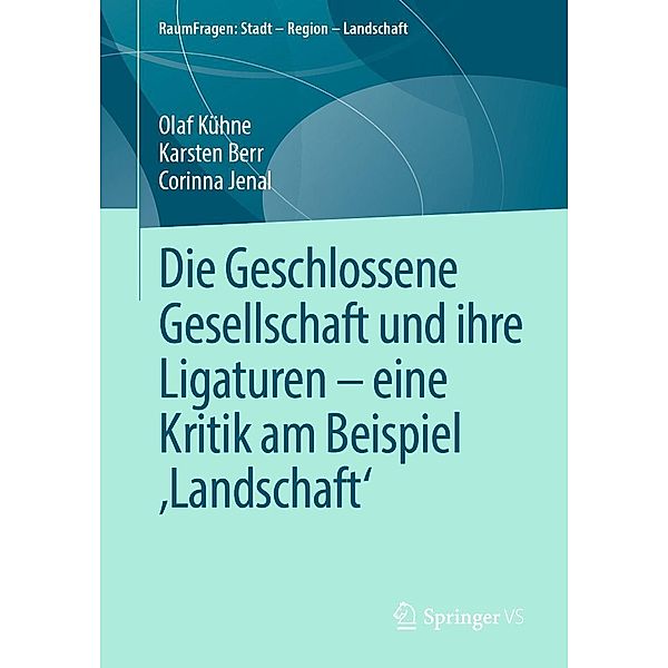 Die Geschlossene Gesellschaft und ihre Ligaturen - eine Kritik am Beispiel ,Landschaft' / RaumFragen: Stadt - Region - Landschaft, Olaf Kühne, Karsten Berr, Corinna Jenal