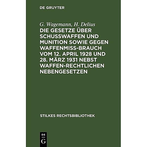 Die Gesetze über Schußwaffen und Munition sowie gegen Waffenmißbrauch vom 12. April 1928 und 28. März 1931 nebst waffenrechtlichen Nebengesetzen, G. Wagemann, H. Delius