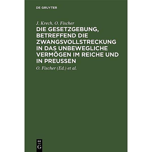 Die Gesetzgebung, betreffend die Zwangsvollstreckung in das unbewegliche Vermögen im Reiche und in Preußen, J. Krech, O. Fischer