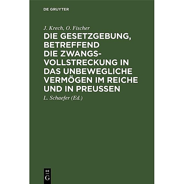 Die Gesetzgebung, betreffend die Zwangsvollstreckung in das unbewegliche Vermögen im Reiche und in Preussen, J. Krech, O. Fischer