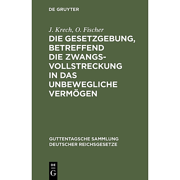 Die Gesetzgebung, betreffend die Zwangsvollstreckung in das unbewegliche Vermögen, J. Krech, O. Fischer