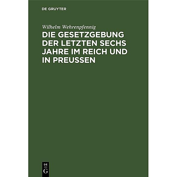 Die Gesetzgebung der letzten sechs Jahre im Reich und in Preußen, Wilhelm Wehrenpfennig