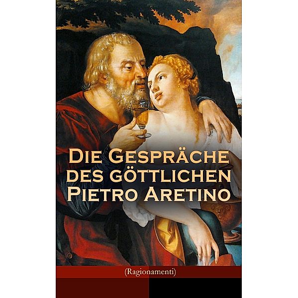 Die Gespräche des göttlichen Pietro Aretino (Ragionamenti), Pietro Aretino