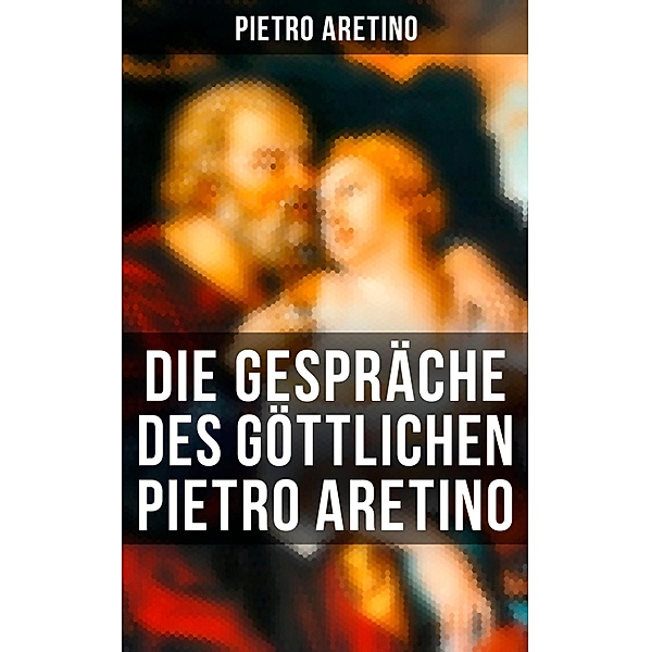 Die Gespräche des göttlichen Pietro Aretino, Pietro Aretino
