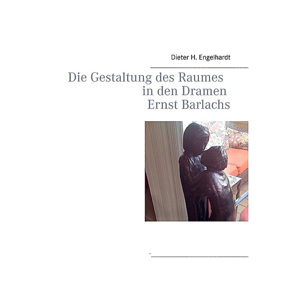 Die Gestaltung des Raumes in den Dramen Ernst Barlachs, Dieter H. Engelhardt