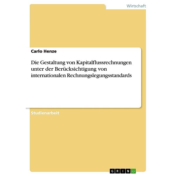 Die Gestaltung von Kapitalflussrechnungen unter der Berücksichtigung von internationalen Rechnungslegungsstandards, Carlo Henze