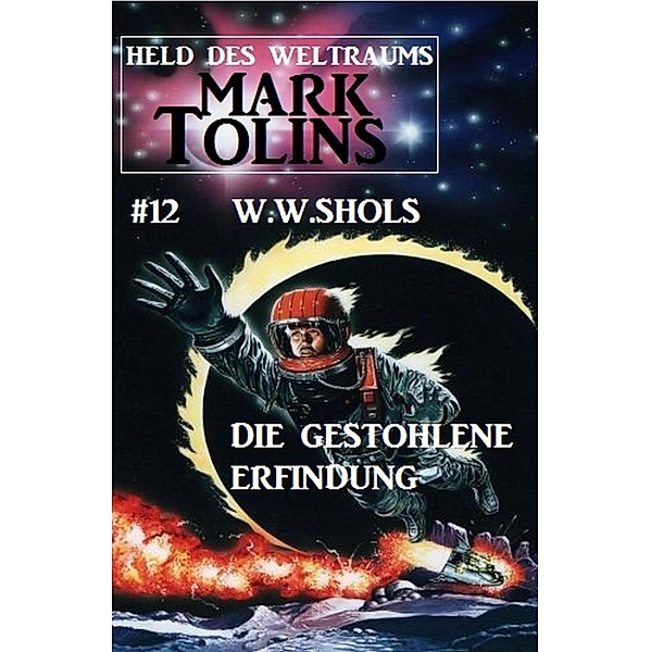 Die gestohlene Erfindung: Mark Tolins - Held des Weltraums #12 / Mark Tolins Bd.12, W. W. Shols
