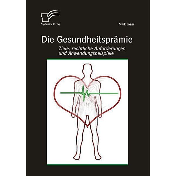 Die Gesundheitsprämie: Ziele, rechtliche Anforderungen und Anwendungsbeispiele, Maik Jäger