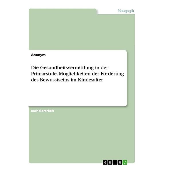 Die Gesundheitsvermittlung in der Primarstufe. Möglichkeiten der Förderung des Bewusstseins im Kindesalter, Anonym