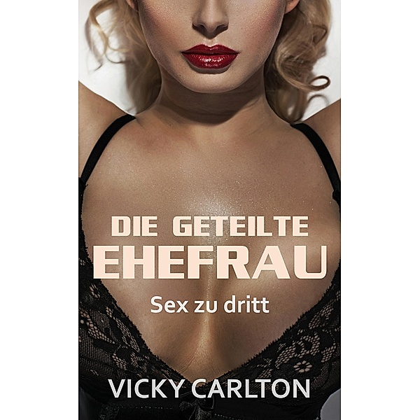 Die geteilte Ehefrau. Sex zu dritt (Dreier Sex Erotik eBook), Vicky Carlton