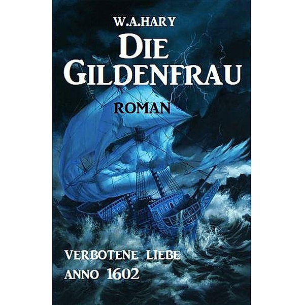Die Gildenfrau: Verbotene Liebe Anno 1602 / Historical-Serie Hamburger Gildenfrau Bd.1, W. A. Hary