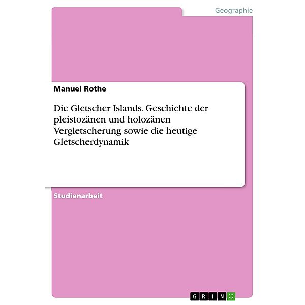 Die Gletscher Islands. Geschichte der pleistozänen und holozänen Vergletscherung sowie die heutige Gletscherdynamik, Manuel Rothe