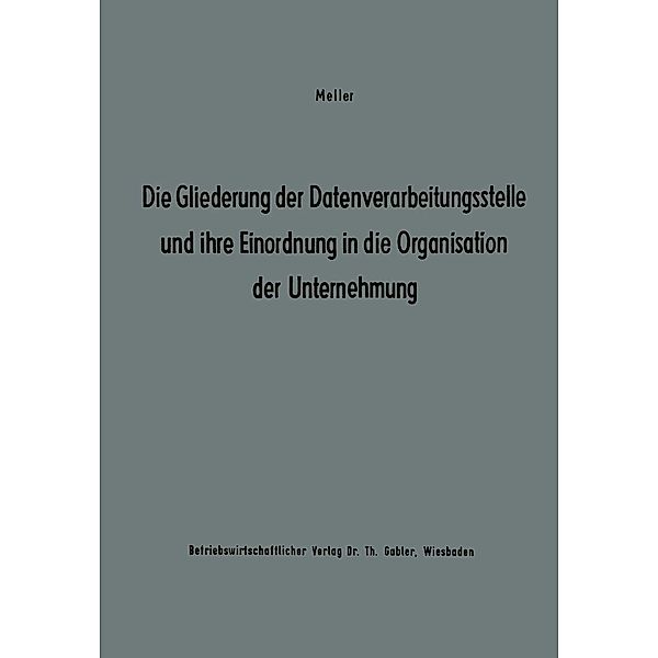 Die Gliederung der Datenverarbeitungsstelle und ihre Einordnung in die Organisation der Unternehmung / Betriebswirtschaftliche Beiträge zur Organisation und Automation Bd.3, Studienkreis Meller Studienkreis Meller