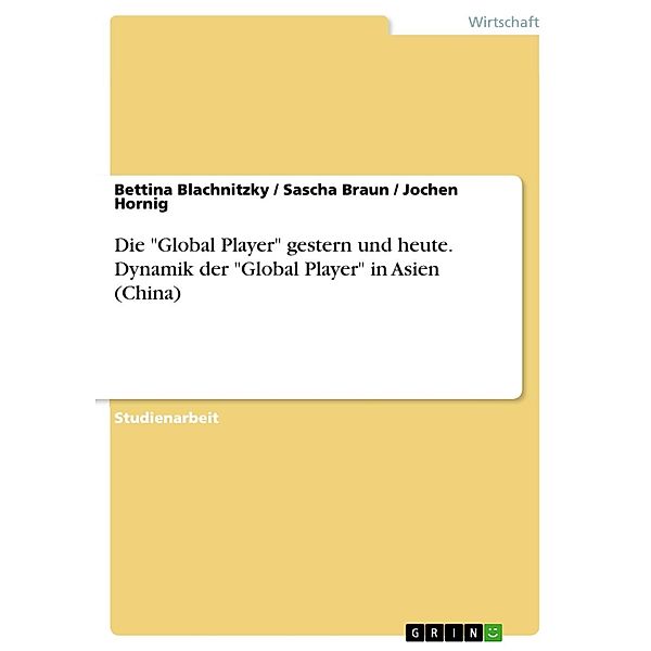 Die Global Player: Gestern und Heute - Dynamik der Global Player in Asien (China), Bettina Blachnitzky, Sascha Braun, Jochen Hornig