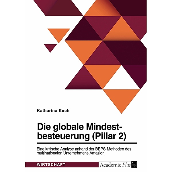 Die globale Mindestbesteuerung (Pillar 2). Eine kritische Analyse anhand der BEPS-Methoden des multinationalen Unternehmens Amazon, Katharina Koch
