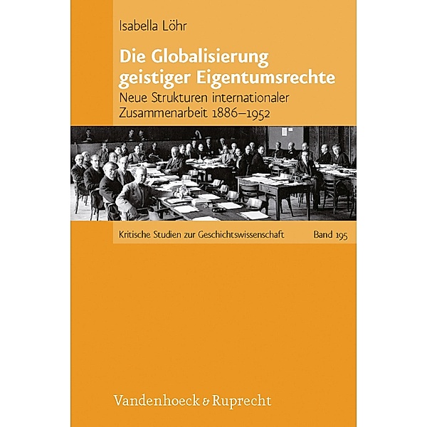 Die Globalisierung geistiger Eigentumsrechte / Kritische Studien zur Geschichtswissenschaft, Isabella Löhr