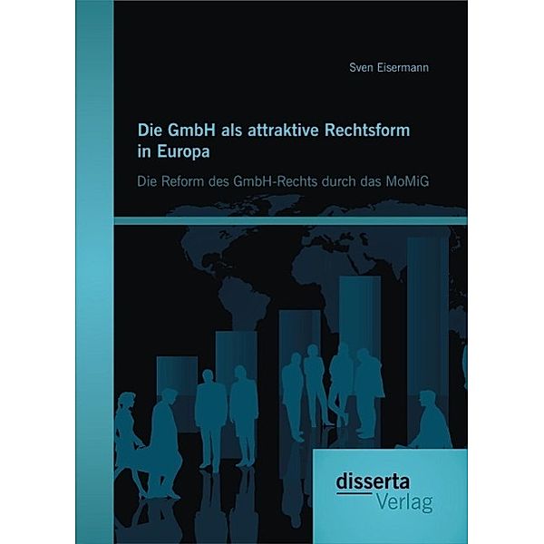 Die GmbH als attraktive Rechtsform in Europa: Die Reform des GmbH-Rechts durch das MoMiG, Sven Eisermann