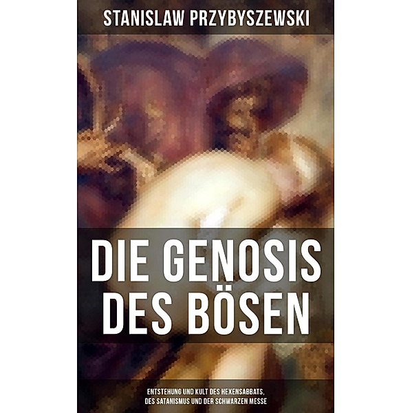 Die Gnosis des Bösen - Entstehung und Kult des Hexensabbats, des Satanismus und der Schwarzen Messe, Stanislaw Przybyszewski