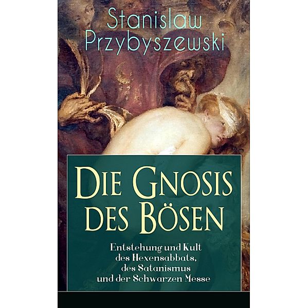 Die Gnosis des Bösen - Entstehung und Kult des Hexensabbats, des Satanismus und der Schwarzen Messe, Stanislaw Przybyszewski