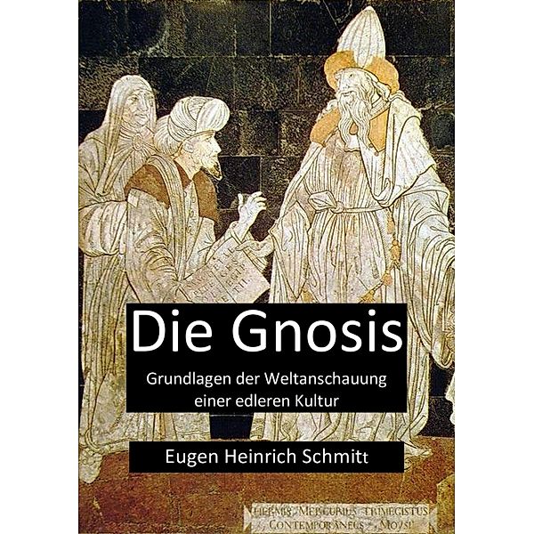Die Gnosis - Grundlagen der Weltanschauung einer edleren Kultur, Eugen Heinrich Schmitt