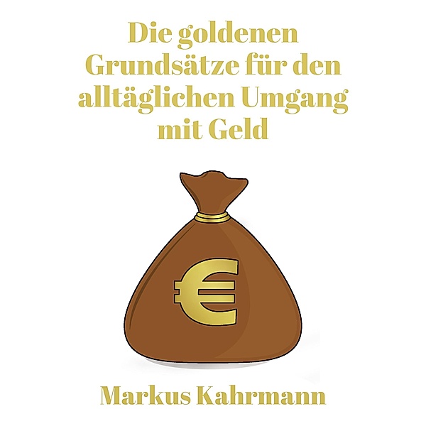 Die goldenen Grundsätze für den alltäglichen Umgang mit Geld, Markus Kahrmann
