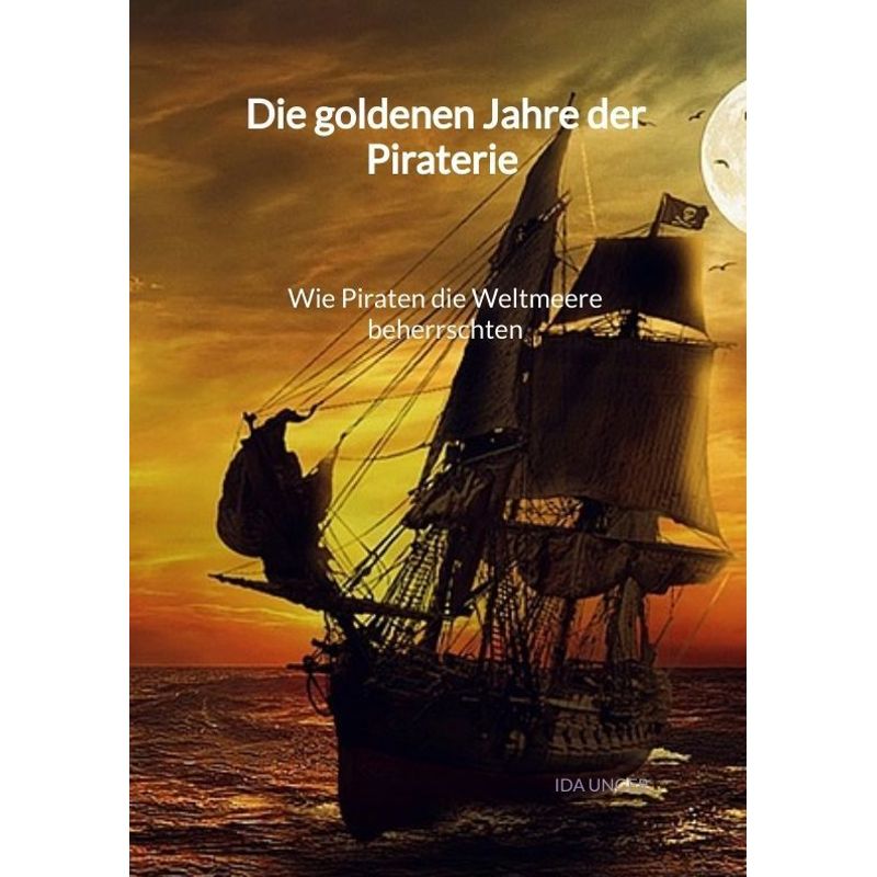 Image of Die Goldenen Jahre Der Piraterie - Wie Piraten Die Weltmeere Beherrschten - Ida Unger, Kartoniert (TB)