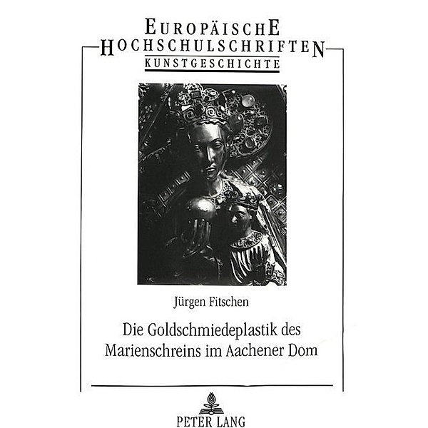 Die Goldschmiedeplastik des Marienschreins im Aachener Dom, Jürgen Fitschen