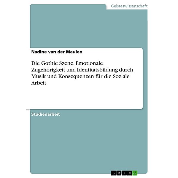 Die Gothic Szene. Emotionale Zugehörigkeit und Identitätsbildung durch Musik und Konsequenzen für die Soziale Arbeit, Nadine van der Meulen