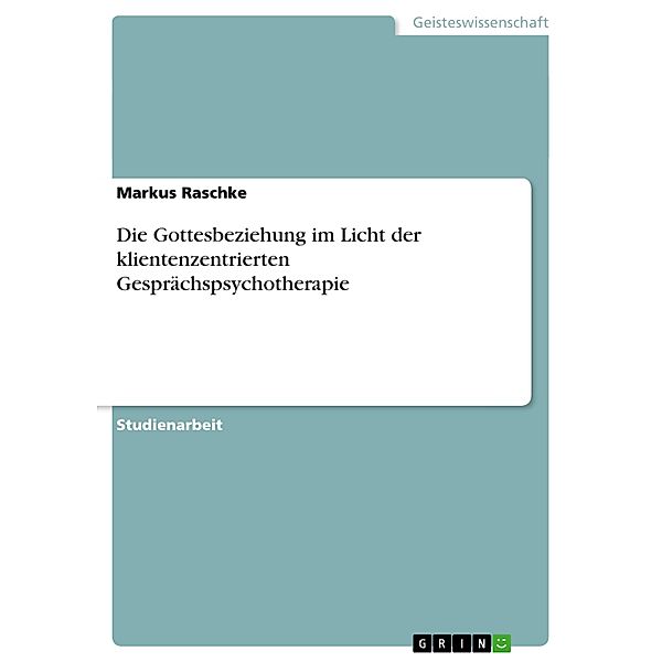 Die Gottesbeziehung im Licht der klientenzentrierten Gesprächspsychotherapie, Markus Raschke