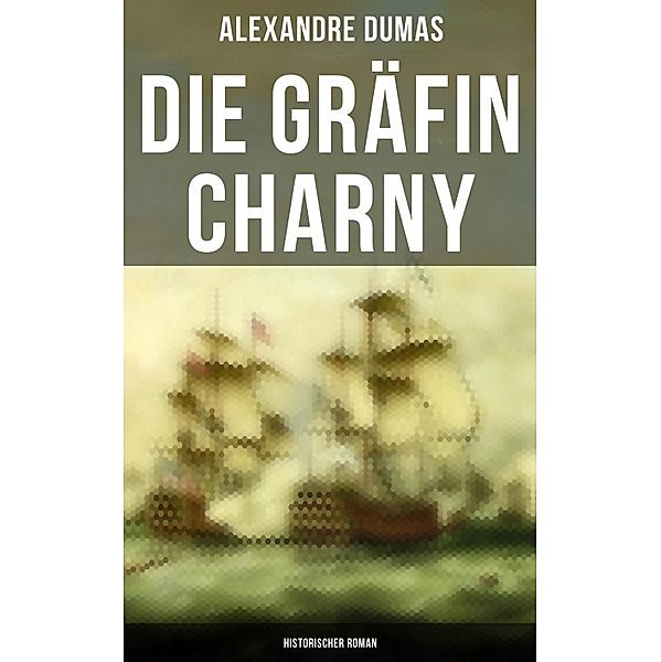 Die Gräfin Charny: Historischer Roman, Alexandre Dumas