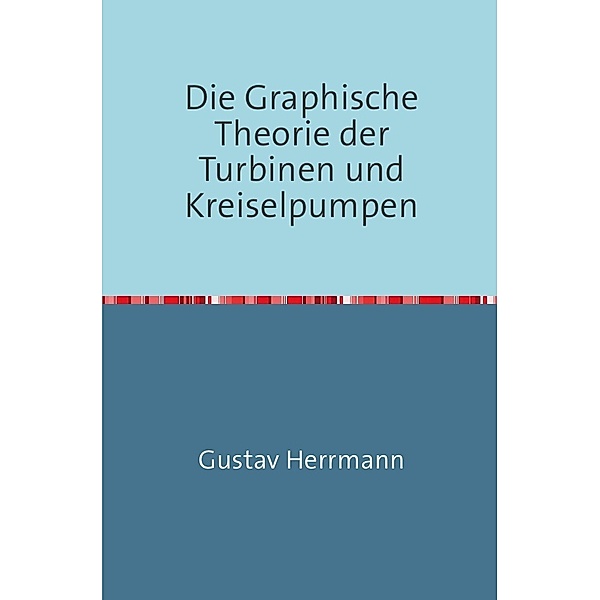 Die Graphische Theorie der Turbinen und Kreiselpumpen, Gustav Herrmann
