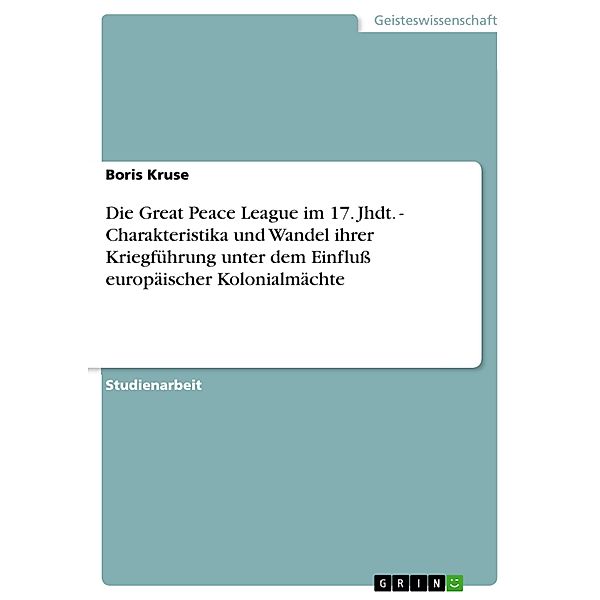 Die Great Peace League im 17. Jhdt. - Charakteristika und Wandel ihrer Kriegführung unter dem Einfluß europäischer Kolonialmächte, Boris Kruse